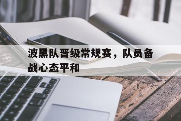 亚博官网-波黑队晋级常规赛,队员备战心态平和吗